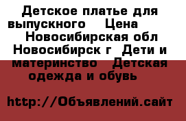 Детское платье для выпускного. › Цена ­ 2 500 - Новосибирская обл., Новосибирск г. Дети и материнство » Детская одежда и обувь   